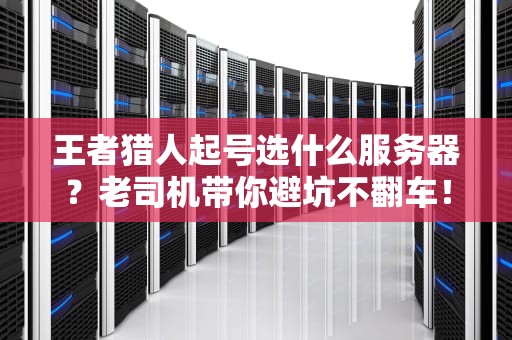 王者猎人起号选什么服务器？老司机带你避坑不翻车！