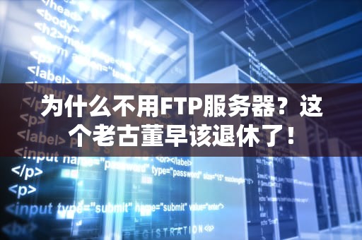 为什么不用FTP服务器？这个老古董早该退休了！