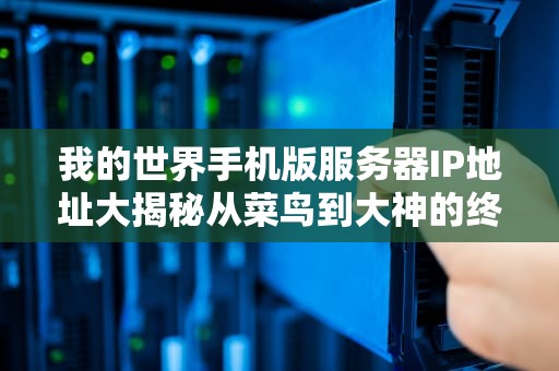我的世界手机版服务器IP地址大揭秘从菜鸟到大神的终极指南