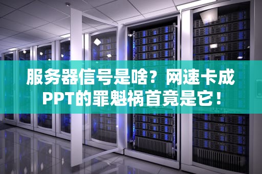 服务器信号是啥？网速卡成PPT的罪魁祸首竟是它！
