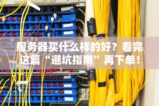 服务器买什么样的好？看完这篇“避坑指南”再下单！