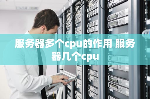 服务器多个cpu的作用 服务器几个cpu