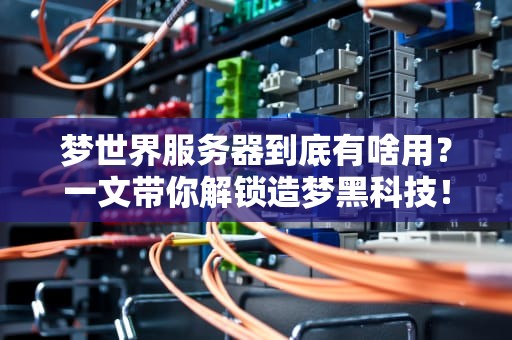 梦世界服务器到底有啥用？一文带你解锁造梦黑科技！
