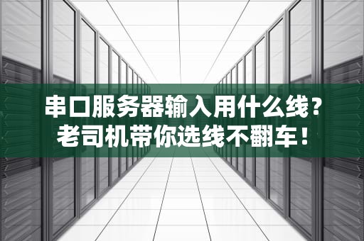 串口服务器输入用什么线？老司机带你选线不翻车！