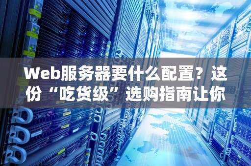 Web服务器要什么配置？这份“吃货级”选购指南让你秒懂！