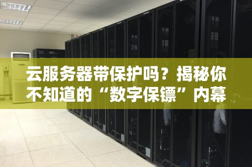 云服务器带保护吗？揭秘你不知道的“数字保镖”内幕！