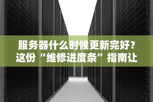 服务器什么时候更新完好？这份“维修进度条”指南让你不再抓狂！