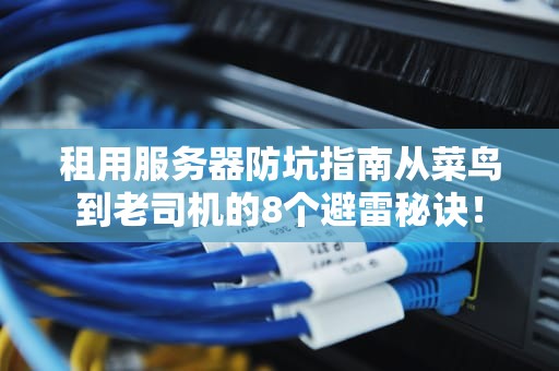 租用服务器防坑指南从菜鸟到老司机的8个避雷秘诀！
