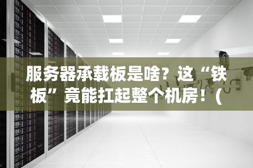 服务器承载板是啥？这“铁板”竟能扛起整个机房！(小白秒懂版)