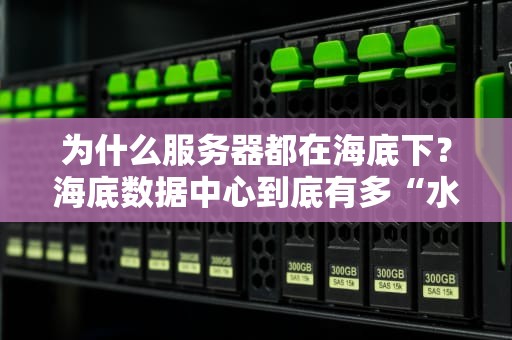 为什么服务器都在海底下？海底数据中心到底有多“水”？
