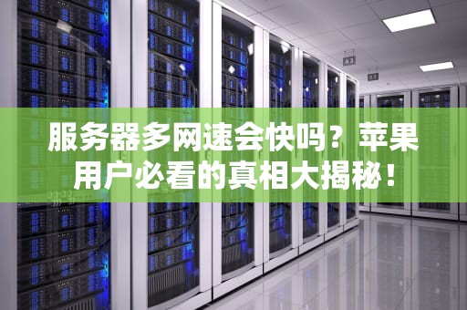 服务器多网速会快吗？苹果用户必看的真相大揭秘！