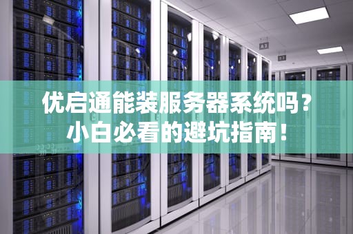 优启通能装服务器系统吗？小白必看的避坑指南！