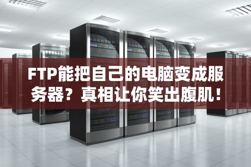 FTP能把自己的电脑变成服务器？真相让你笑出腹肌！