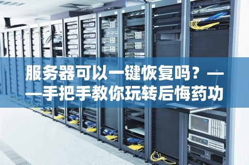 服务器可以一键恢复吗？——手把手教你玩转后悔药功能！