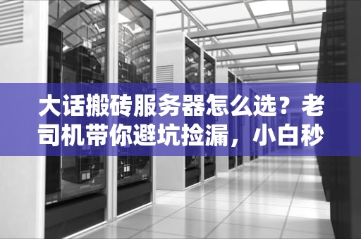 大话搬砖服务器怎么选？老司机带你避坑捡漏，小白秒变内行！
