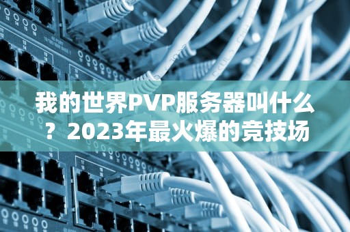 我的世界PVP服务器叫什么？2023年最火爆的竞技场大盘点！