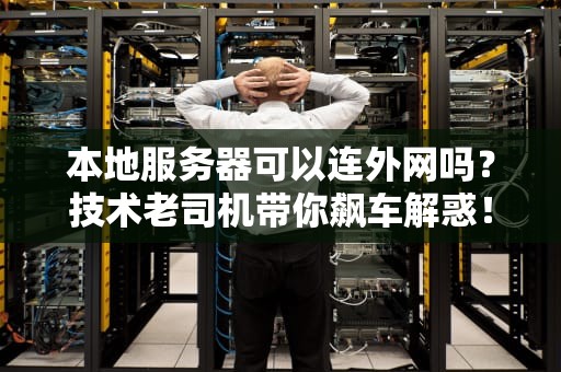 本地服务器可以连外网吗？技术老司机带你飙车解惑！