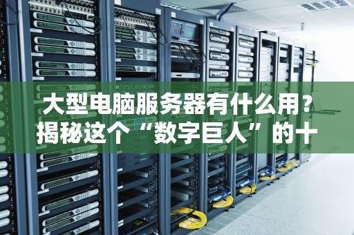 大型电脑服务器有什么用？揭秘这个“数字巨人”的十八般武艺！
