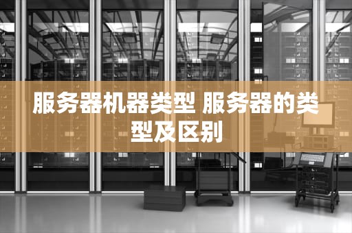 服务器机器类型 服务器的类型及区别