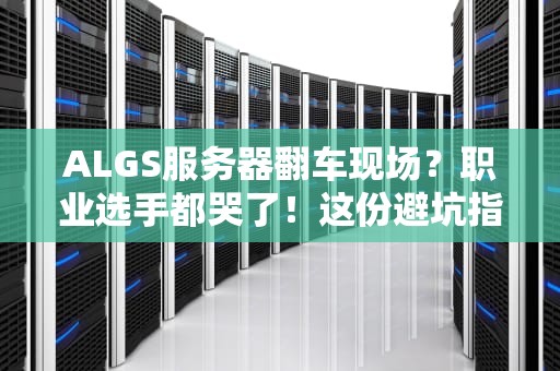 ALGS服务器翻车现场？职业选手都哭了！这份避坑指南请收好
