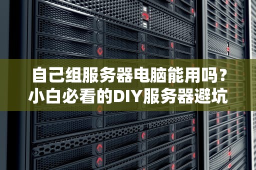 自己组服务器电脑能用吗？小白必看的DIY服务器避坑指南！