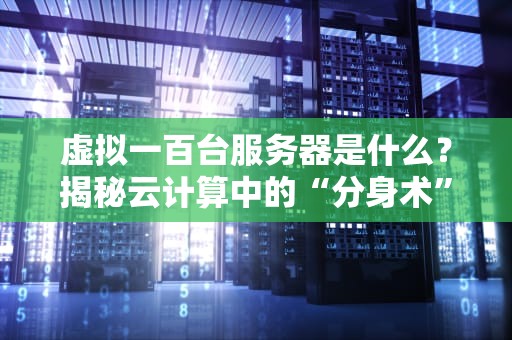 虚拟一百台服务器是什么？揭秘云计算中的“分身术”