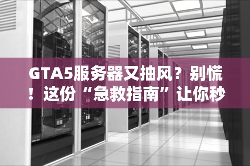 GTA5服务器又抽风？别慌！这份“急救指南”让你秒变老司机