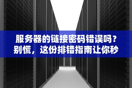 服务器的链接密码错误吗？别慌，这份排错指南让你秒变老司机！