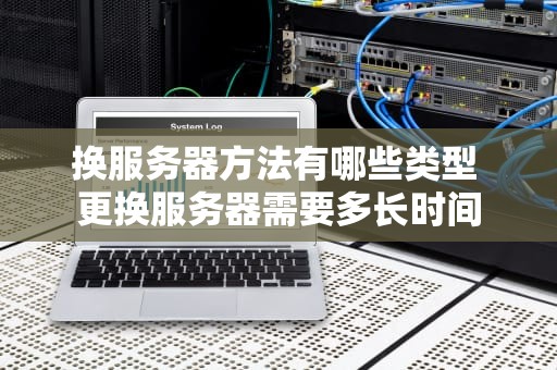 换服务器方法有哪些类型 更换服务器需要多长时间