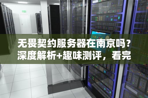 无畏契约服务器在南京吗？深度解析+趣味测评，看完秒懂！