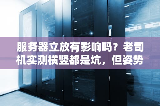 服务器立放有影响吗？老司机实测横竖都是坑，但姿势要对！