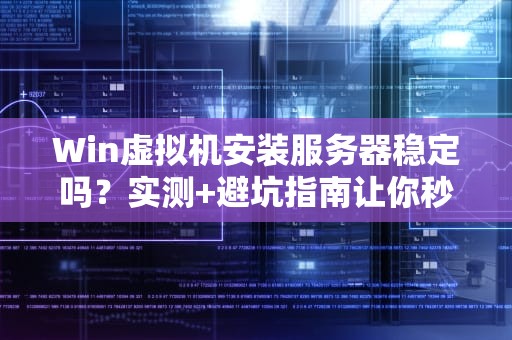 Win虚拟机安装服务器稳定吗？实测+避坑指南让你秒懂！