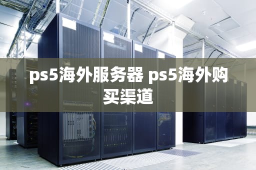 ps5海外服务器 ps5海外购买渠道
