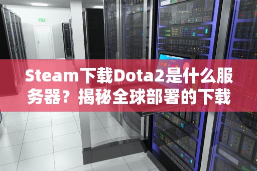Steam下载Dota2是什么服务器？揭秘全球部署的下载加速黑科技！