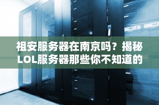 祖安服务器在南京吗？揭秘LOL服务器那些你不知道的骚操作！