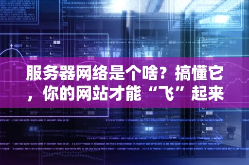 服务器网络是个啥？搞懂它，你的网站才能“飞”起来！