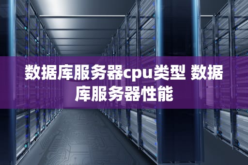 数据库服务器cpu类型 数据库服务器性能