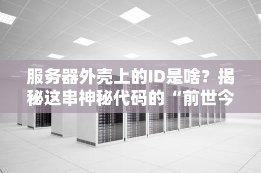 服务器外壳上的ID是啥？揭秘这串神秘代码的“前世今生”！（附专业解读）