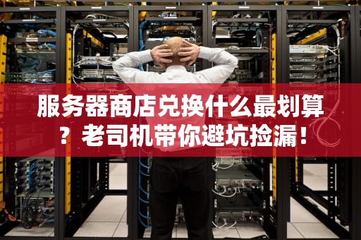 服务器商店兑换什么最划算？老司机带你避坑捡漏！