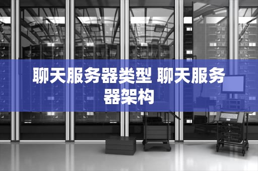 聊天服务器类型 聊天服务器架构