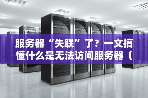 服务器“失联”了？一文搞懂什么是无法访问服务器（附急救指南）