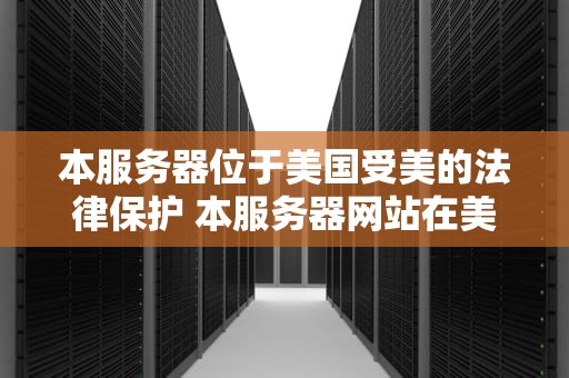 本服务器位于美国受美的法律保护 本服务器网站在美国维护本服务器