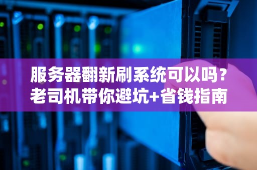 服务器翻新刷系统可以吗？老司机带你避坑+省钱指南！