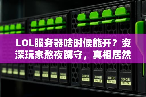 LOL服务器啥时候能开？资深玩家熬夜蹲守，真相居然是这样！