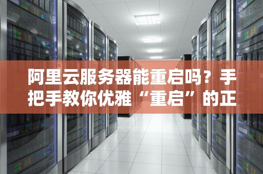 阿里云服务器能重启吗？手把手教你优雅“重启”的正确姿势！