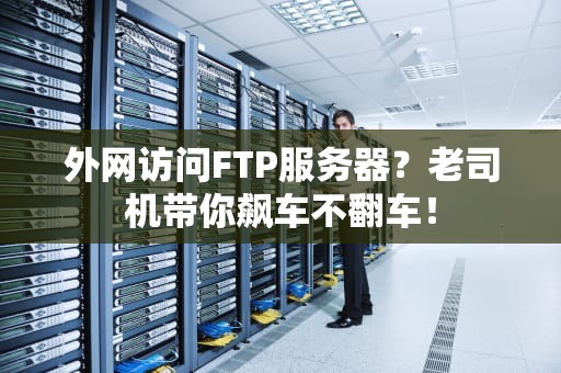 外网访问FTP服务器？老司机带你飙车不翻车！