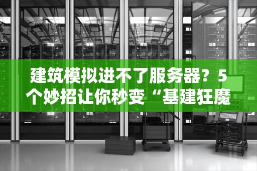 建筑模拟进不了服务器？5个妙招让你秒变“基建狂魔”！