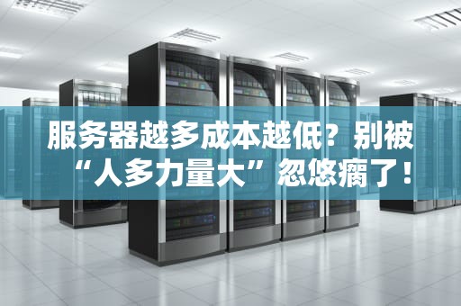 服务器越多成本越低？别被“人多力量大”忽悠瘸了！