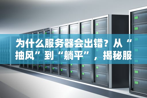 为什么服务器会出错？从“抽风”到“躺平”，揭秘服务器崩溃的八大元凶！