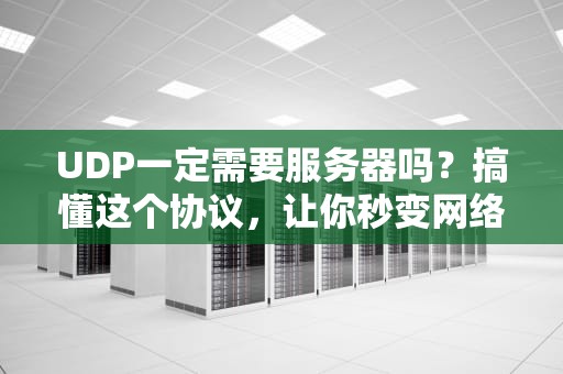 UDP一定需要服务器吗？搞懂这个协议，让你秒变网络大神！